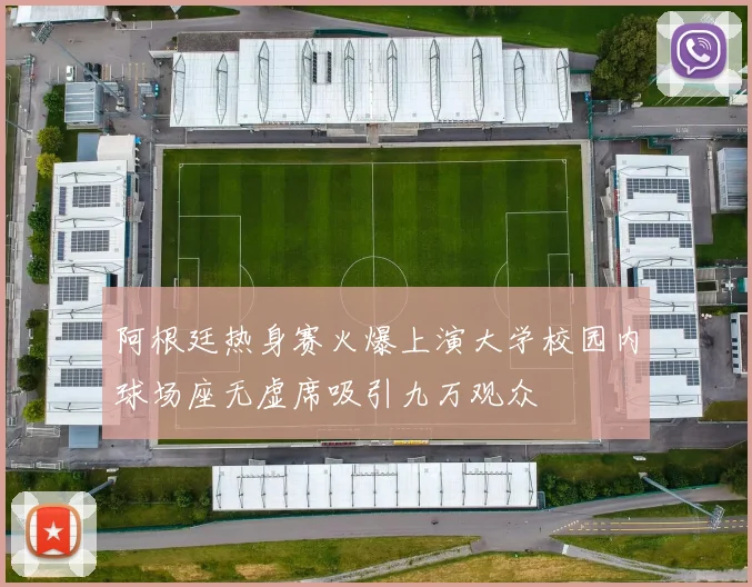 阿根廷热身赛火爆上演大学校园内球场座无虚席吸引九万观众