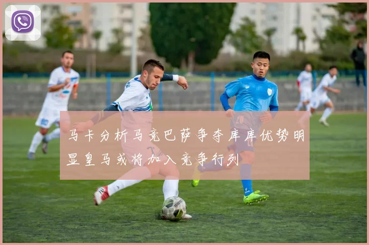 马卡分析马竞巴萨争夺库库优势明显皇马或将加入竞争行列