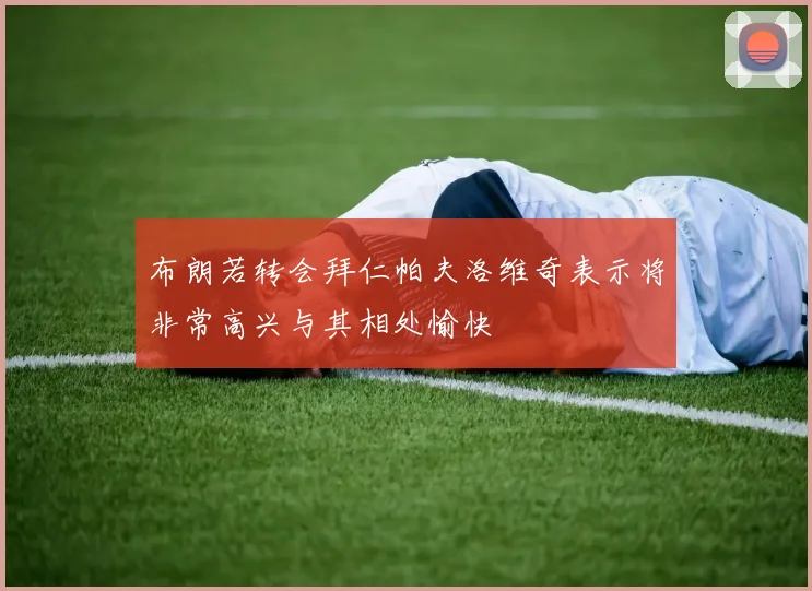 布朗若转会拜仁帕夫洛维奇表示将非常高兴与其相处愉快