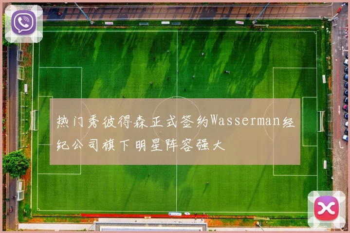 热门秀彼得森正式签约Wasserman经纪公司旗下明星阵容强大