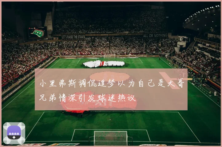 小里弗斯调侃追梦以为自己是大哥兄弟情深引发球迷热议