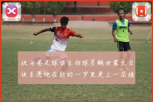 祝海港足球俱乐部球员鲍世蒙生日快乐愿他在新的一岁里更上一层楼