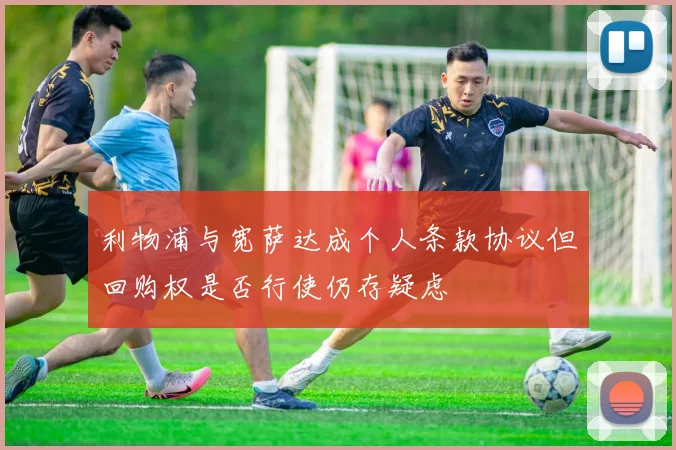 利物浦与宽萨达成个人条款协议但回购权是否行使仍存疑虑