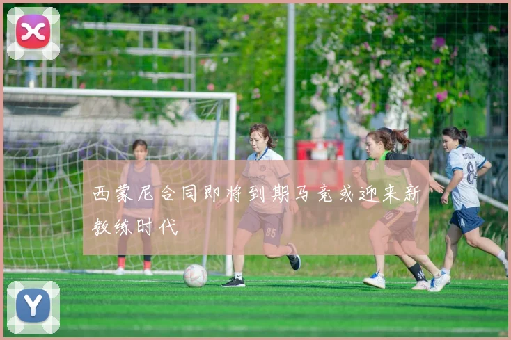 西蒙尼合同即将到期马竞或迎来新教练时代